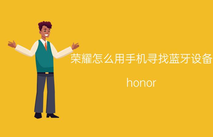 荣耀怎么用手机寻找蓝牙设备 honor band 5怎么开蓝牙？